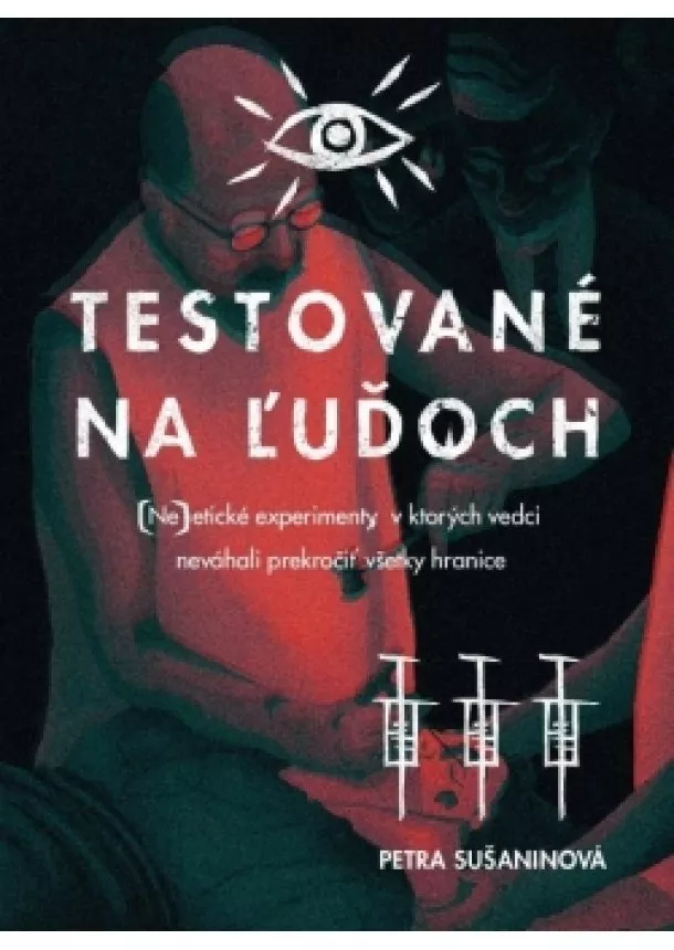 Petra Sušaninová - Testované na ľuďoch - (Ne)etické experimenty, v ktorých vedci neváhali prekročiť všetky hranice