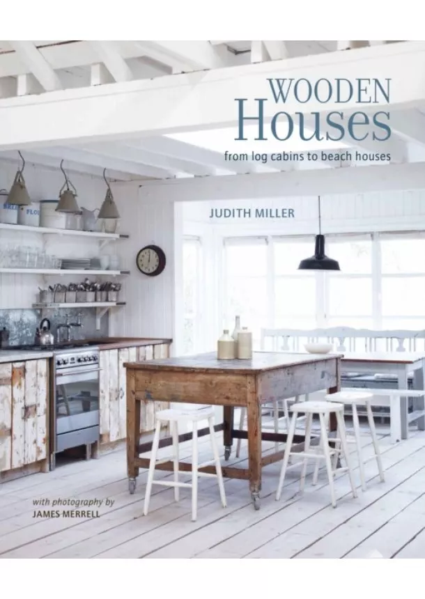 Judith Miller - Wooden Houses : From Log Cabins to Beach Houses