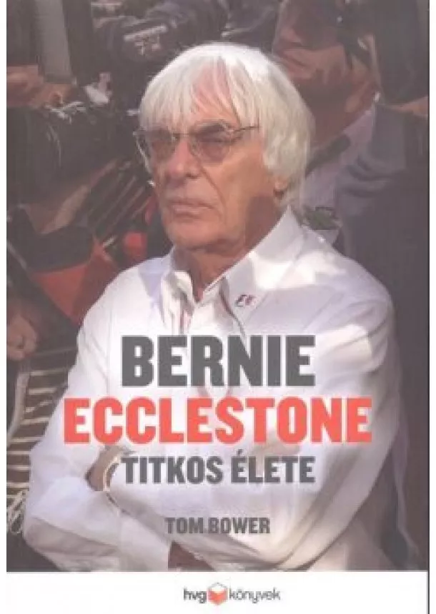 Tom Bower - Bernie Ecclestone titkos élete