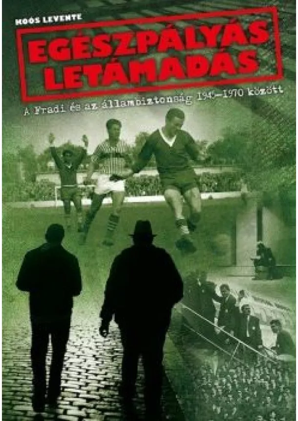 Koós Levente - Egészpályás letámadás - A Fradi és az állambiztonság 1945-1970 között