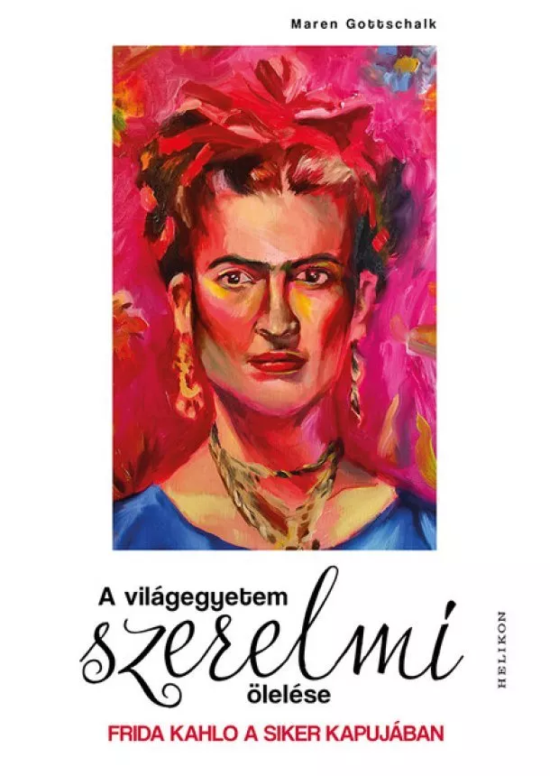 Maren Gottschalk - A világegyetem szerelmi ölelése - Frida Kahlo a siker kapujában