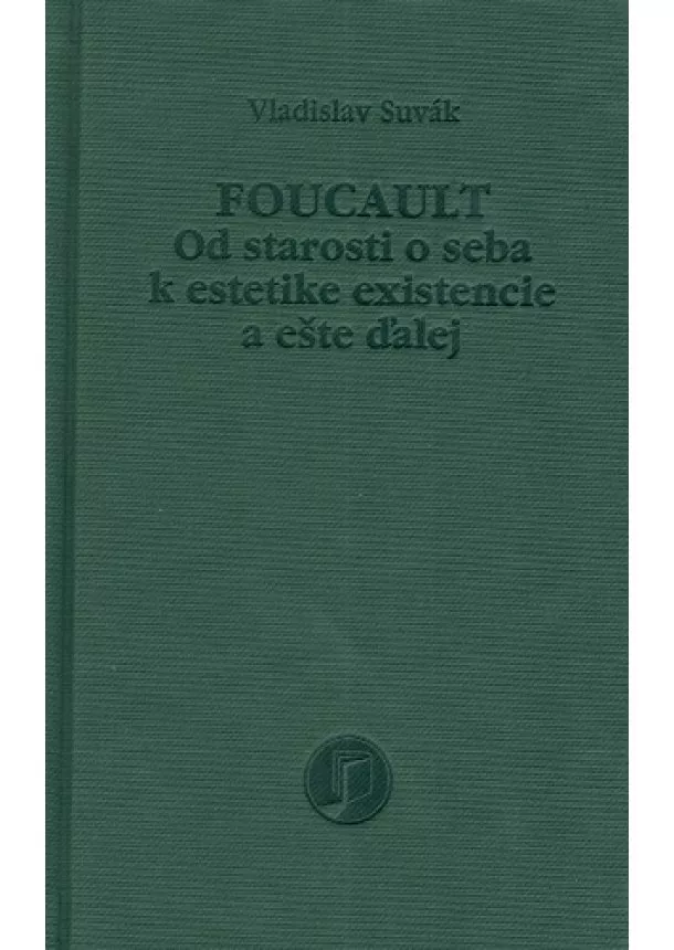 Vladislav Suvák - Foucault - Od starosti o seba k estetike existencie a ešte ďalej