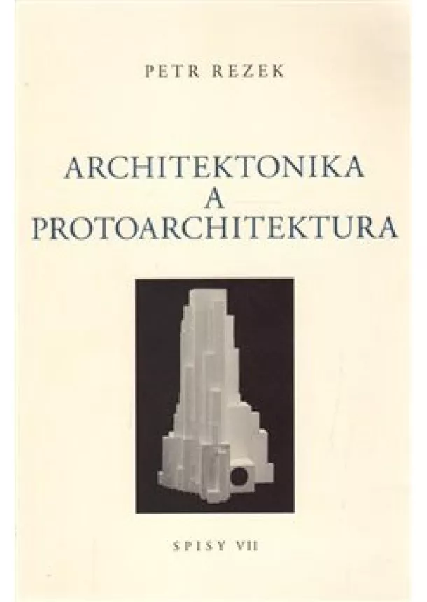 Petr Rezek - Architektonika a protoarchitektura - Spisy VII.