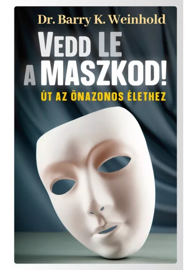 Dr. Barry K. Weinhold - Vedd le a maszkod! - Út az önazonos élethez