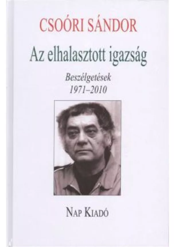 Csoóri Sándor - AZ ELHALASZTOTT IGAZSÁG /BESZÉLGETÉSEK 1971-2010.