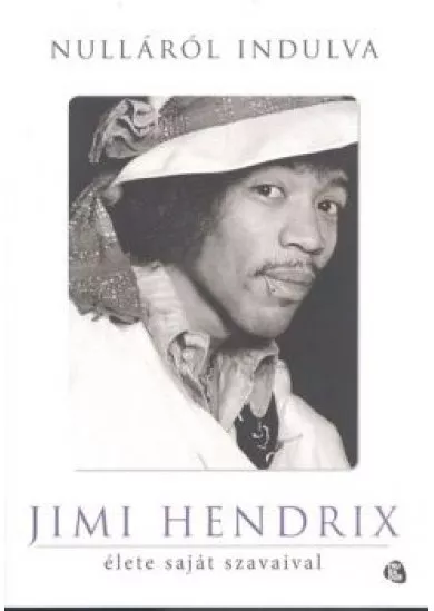 NULLÁRÓL INDULVA /JIMI HENDRIX ÉLETE SAJÁT SZAVAIVAL