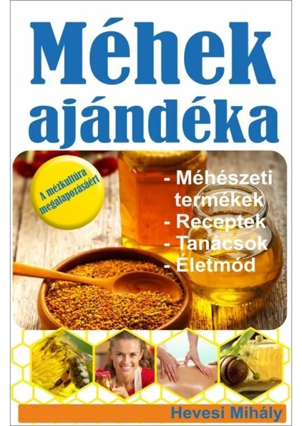 Hevesi Mihály - Méhek ajándéka - Méhészeti termékek, Receptek, Tanácsok, Életmód