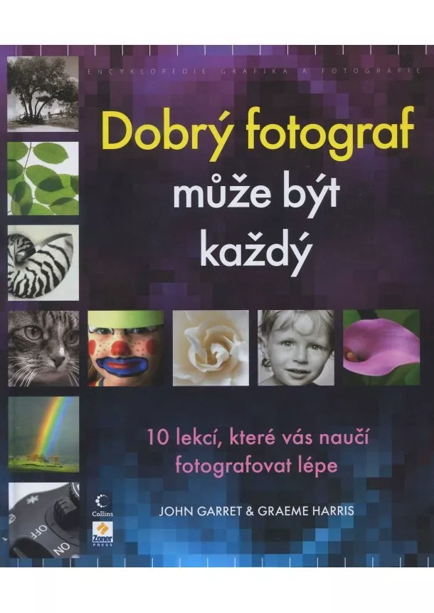 John Garret, Graeme Harris - Dobrý fotograf může být každý - 10 lekcí, které vás naučí fotografovat lépe.