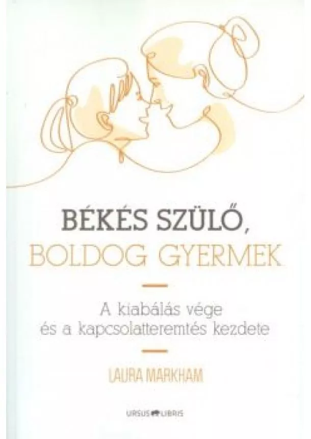 Laura Markham - Békés szülő, boldog gyermek /A kiabálás vége és a kapcsolatteremtés kezdete