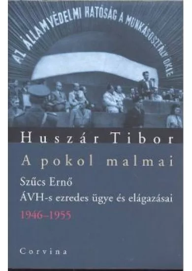 A POKOL MALMAI /SZŰCS ERNŐ ÁVH-S EZREDES ÜGYE ÉS ELÁGAZÁSAI 1946-1955