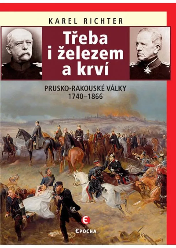 Karel Richter - Třeba i železem a krví - Prusko-rakouské války 1740-1866