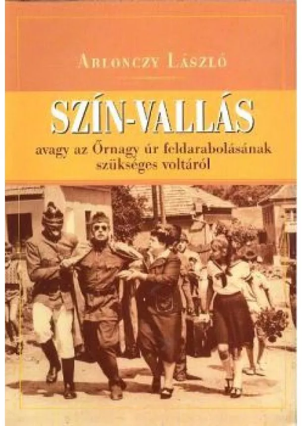 Ablonczy László - SZÍN-VALLÁS /AVAGY AZ ŐRNAGY ÚR FELDARABOLÁSÁNAK SZÜKSÉGES VOLTÁRÓL