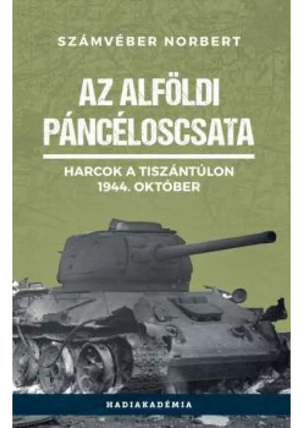 Számvéber Norbert - Az alföldi páncéloscsata - Harcok a Tiszántúlon, 1944. október