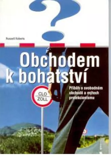 Obchodem k bohatství - Příběh o svobodném obchodě a mýtech protekcionismu