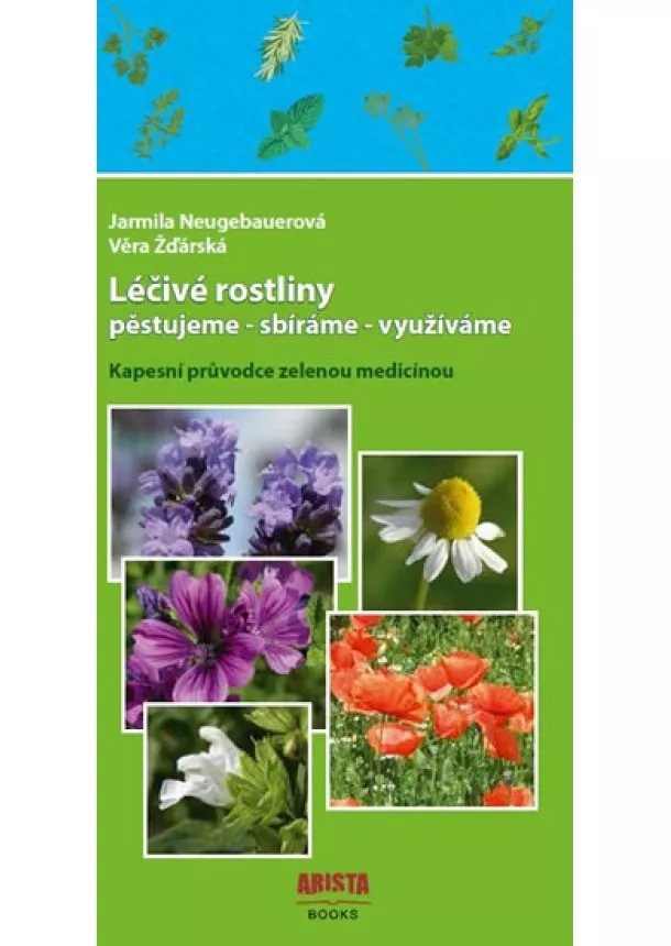 Jarmila Neugebauerová, Věra  Žďárská - Léčivé rostliny pěstujeme - sbíráme - využíváme. Kapesní průvodce zelenou medicínou