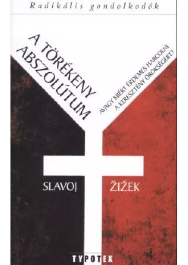 Slavoj Zizek - A TÖRÉKENY ABSZOLÚTUM - AVAGY MIÉRT ÉRDEMES HARCOLNI A KERESZTÉNY ÖRÖKSÉGÉRT? /RADIKÁLIS GONDOLKODÓK