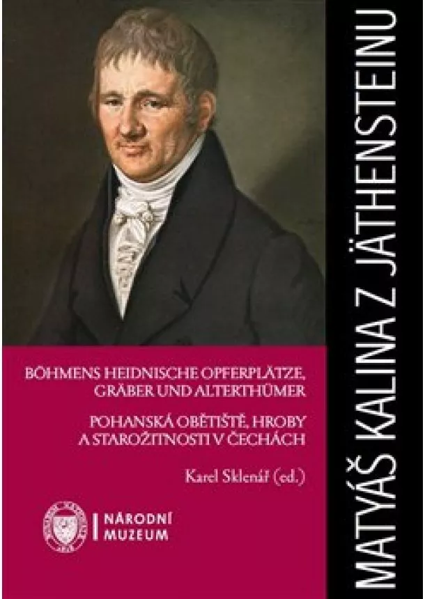 Karel Sklenář - Matyáš Kalina z Jäthensteinu - Böhmens heidnische Opferplätze, Gräber und Alterthümer / Pohanská obětiště, hroby a starožitnosti v Čechách