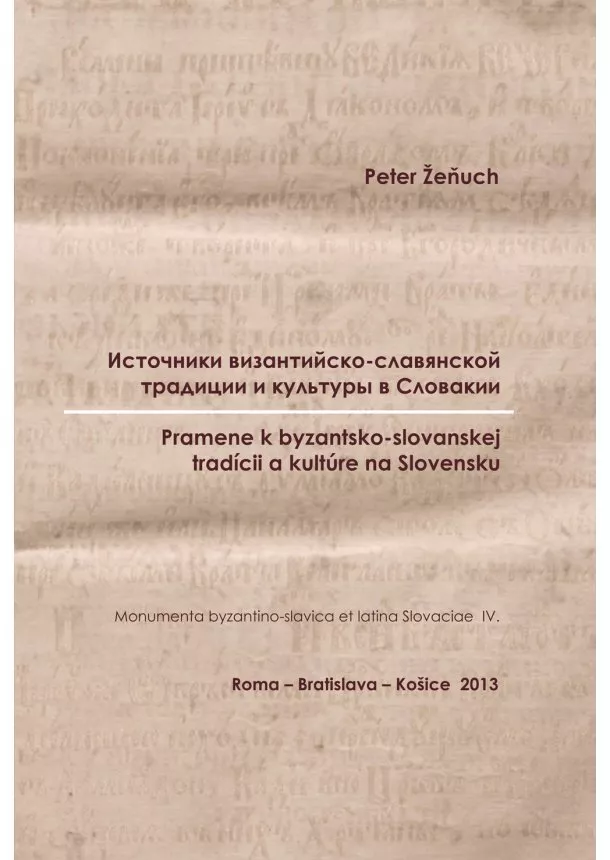 Peter Žeňuch - Pramene k byzantsko-slovanskej tradícii a kultúre na Slovensku - Monumenta byzantino-slavica et latina Slovaciae IV.