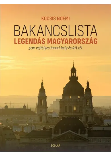 Bakancslista - Legendás Magyarország - 500 rejtélyes hazai hely és úti cél