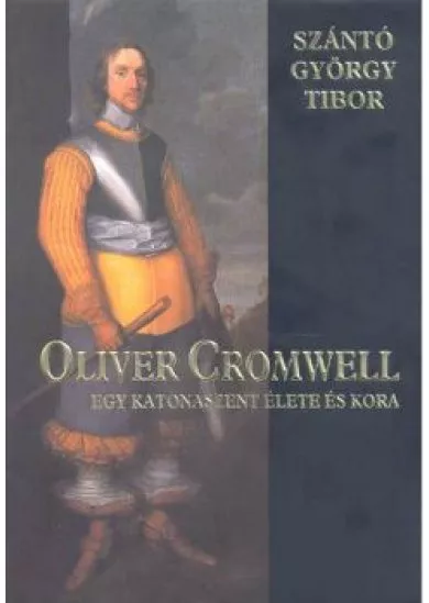 OLIVER CROMWELL /EGY KATONASZENT ÉLETE ÉS KORA