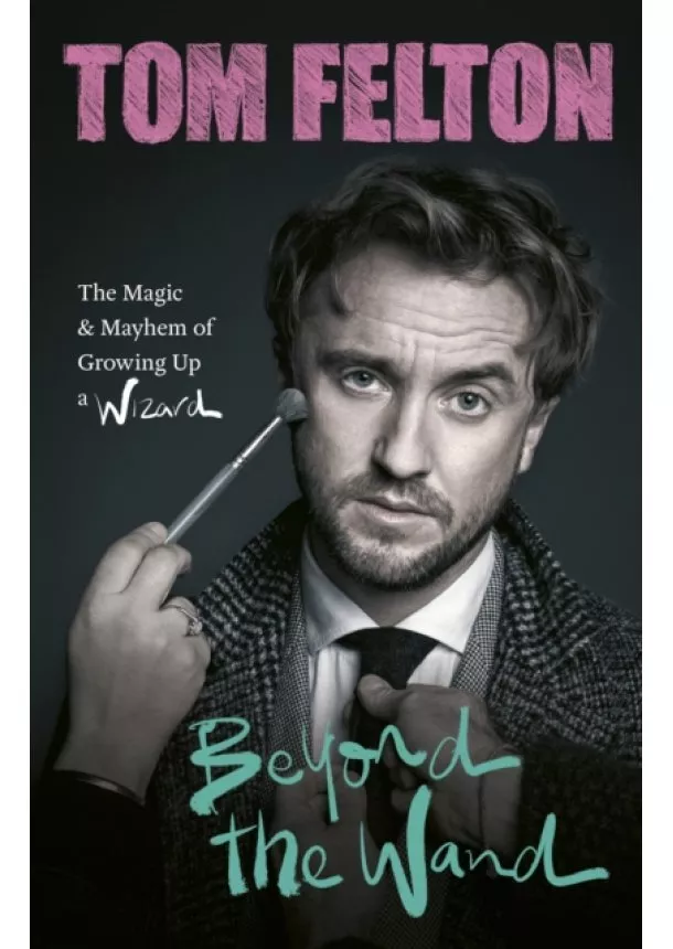 Tom Felton - Beyond the Wand: The Magic and Mayhem of Growing Up a Wizard