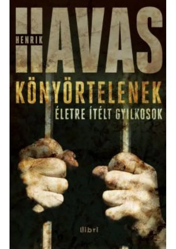 HAVAS HENRIK - KÖNYÖRTELENEK - ÉLETRE ÍTÉLT GYILKOSOK