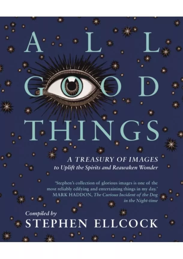 Stephen Ellcock - All Good Things : A Treasury of Images to Uplift the Spirits and Reawaken Wonder