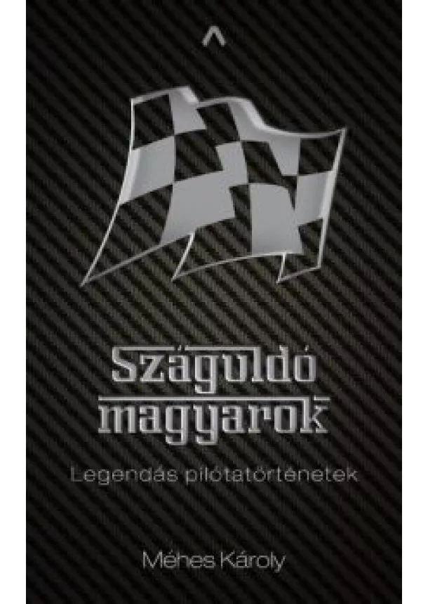 Méhes Károly - Száguldó magyarok - Legendás pilótatörténetek