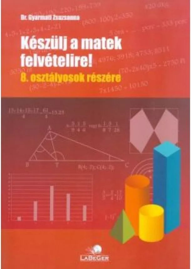 DR. GYARMATI ZSUZSANNA - KÉSZÜLJ A MATEK FELVÉTELIRE! 8. OSZTÁLYOSOK RÉSZÉRE