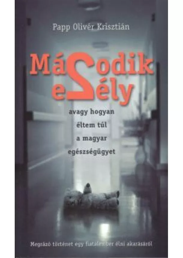 Papp Olivér Krisztián - MÁSODIK ESÉLY /AVAGY HOGYAN ÉLTEM TÚL A MAGYAR EGÉSZSÉGÜGYET