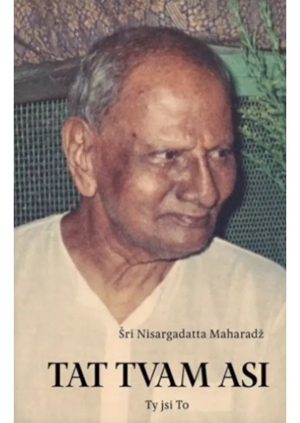 Šri Nisargadatta Maharadž - Tat Tvam Asi / Ty jsi To - promluvy z let 1975–1980