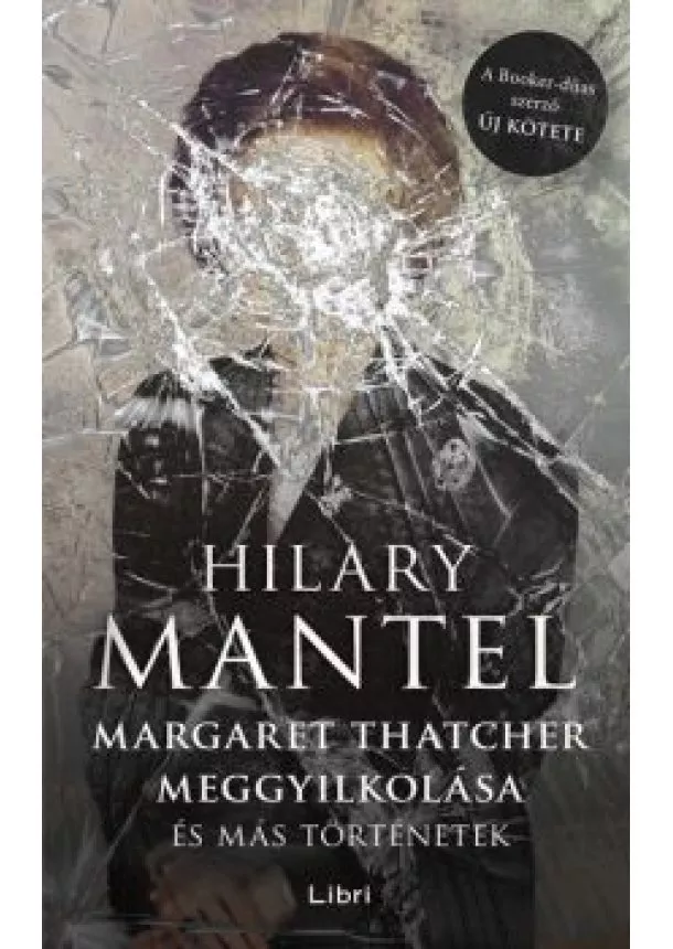 Hilary Mantel - Margaret Thatcher meggyilkolása - és más történetek