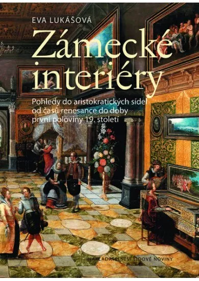 Zámecké interiéry - Pohledy do aristokratických sídel od časů renesance do doby první poloviny 19. století