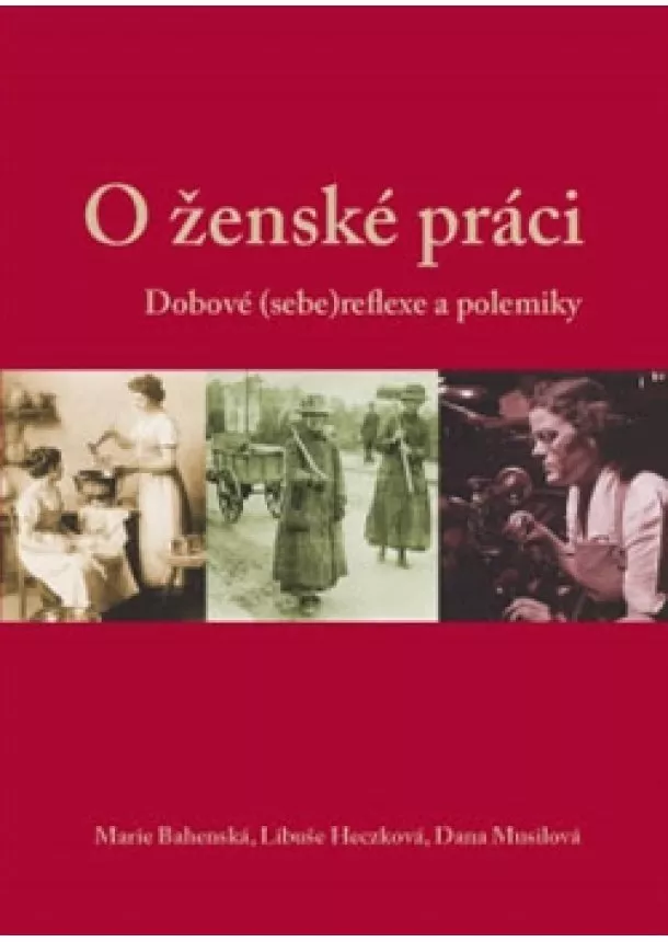 Marie Bahenská, Libuše Heczková, Dana Musilová  - O ženské práci - Dobové (sebe)reflexe a polemiky