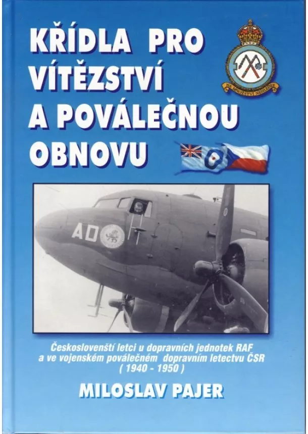 Miloslav Pajer - Křídla pro vítězství a poválečnou obnovu - Českoslovenští letci u dopravních jednotek RAF a ve vojenském poválečném dopravním letectvu ČSR : (1940-1950)