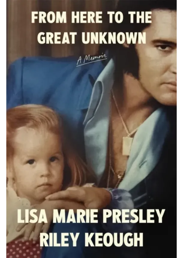 Lisa Marie Presley, Riley Keough - From Here to the Great Unknown: A Memoir