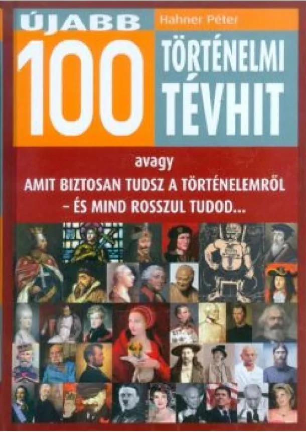 Hahner Péter - Újabb 100 történelmi tévhit /Avagy amit biztosan tudsz a történelemről - és mind rosszul tudod...