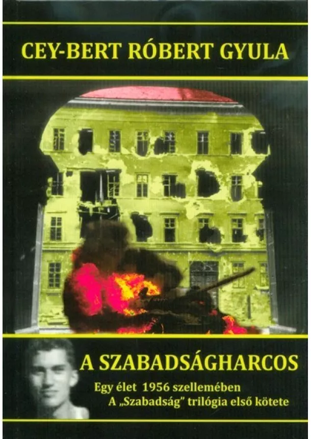 Cey-Bert Róbert Gyula - A szabadságharcos - Egy élet 1956 szellemében /A Szabadság trilógia első kötete