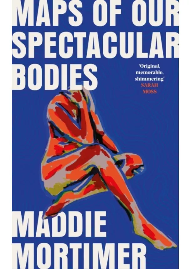 Maddie Mortimer - Maps of Our Spectacular Bodies