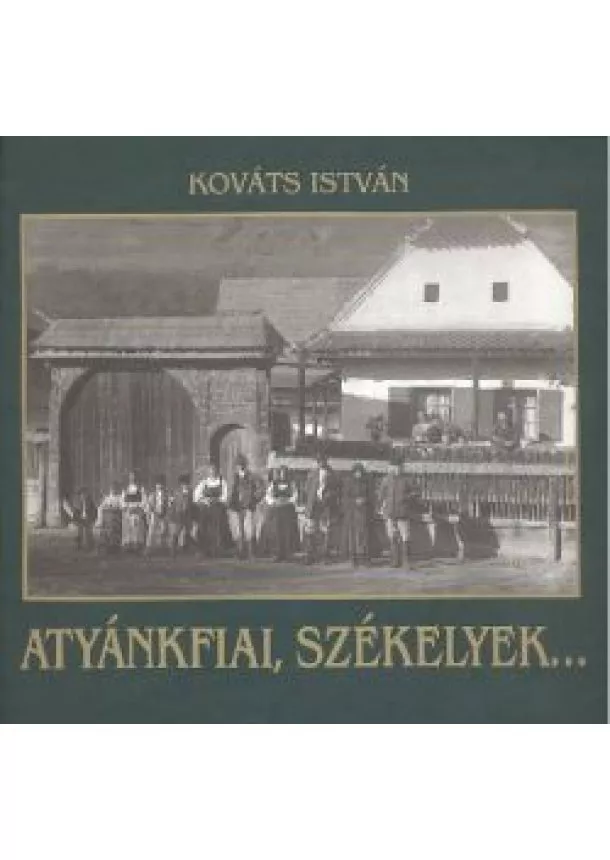 KOVÁTS ISTVÁN - ATYÁNKFIAI, SZÉKELYEK...