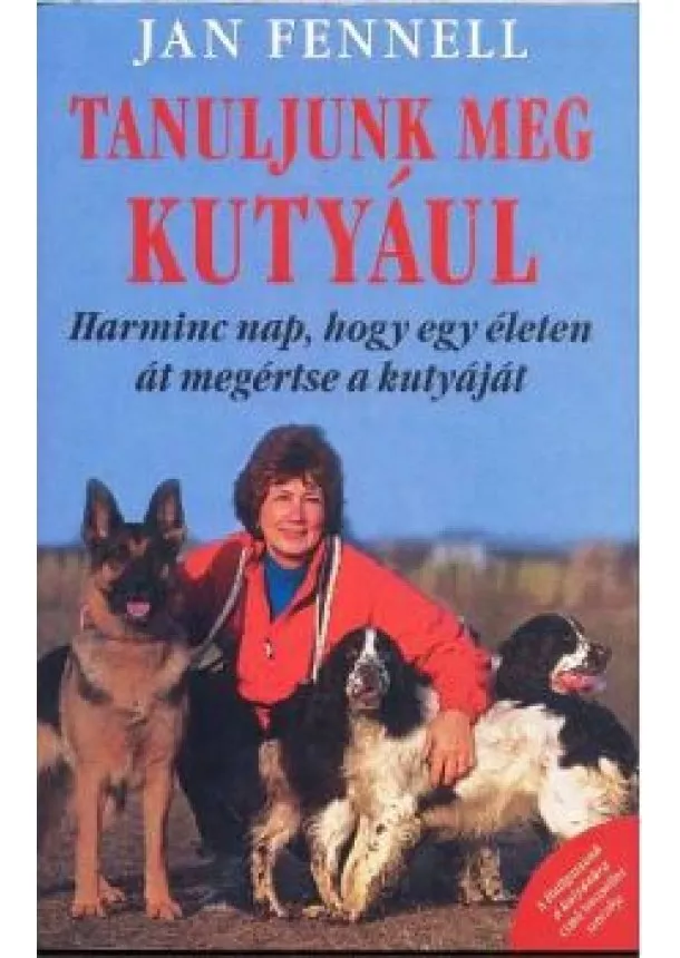 Jan Fennell - TANULJUNK MEG KUTYÁUL /HARMINC NAP HOGY EGY ÉLETEN ÁT MEGÉRTSE KUTYÁJÁT