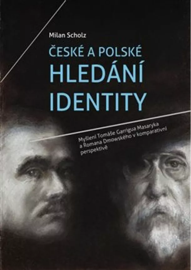 Milan Scholz - České a polské hledání identity - Myšlení Tomáše Garrigua Masaryka a Romana Dmowského v komparativní perspektivě