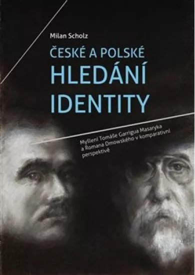 České a polské hledání identity - Myšlení Tomáše Garrigua Masaryka a Romana Dmowského v komparativní perspektivě