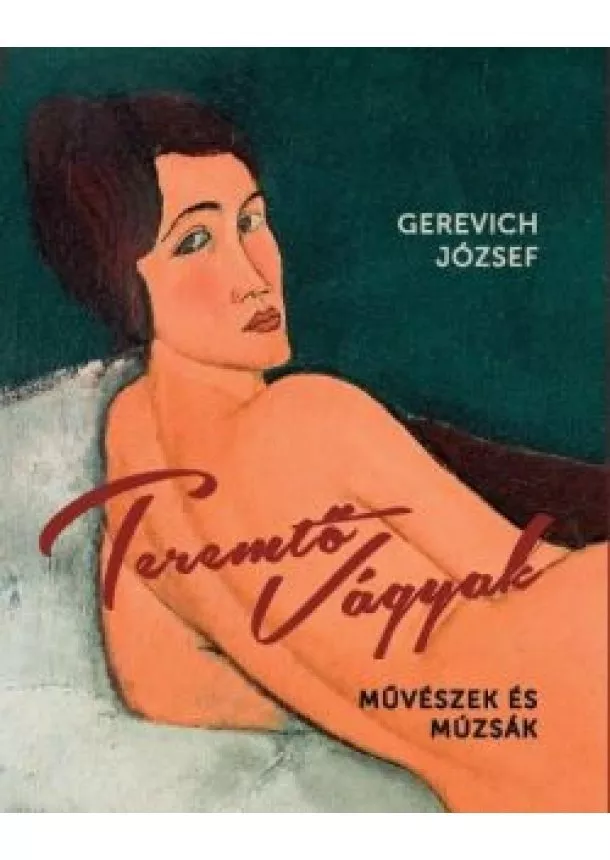 Gerevich József - Teremtő vágyak - Művészek és múzsák (2. kiadás)