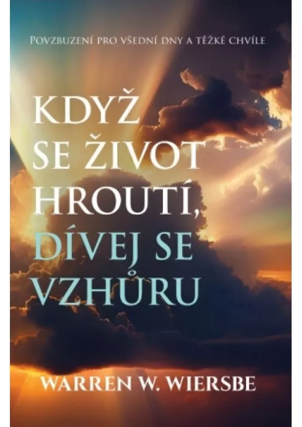 Warren W. Wiersbe - Když se život hroutí, dívej se vzhůru - Povzbuzení pro všední dny a těžké chvíle