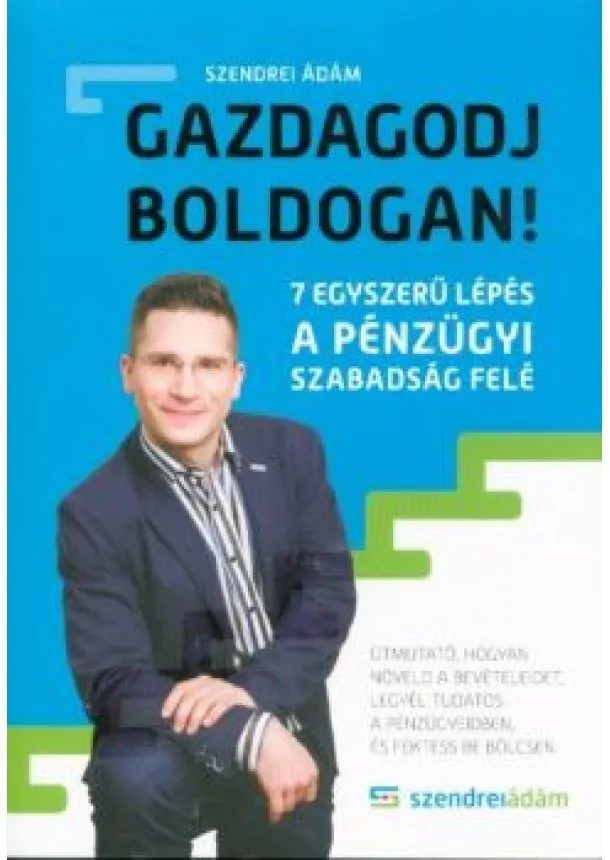 Szendrei Ádám - Gazdagodj boldogan! - 7 egyszerű lépés a pénzügyi szabadság felé