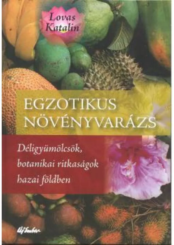 Lovas Katalin - EGZOTIKUS NÖVÉNYVARÁZS /DÉLIGYÜMÖLCSÖK, BOTANIKAI RITKASÁGOK HAZAI FÖLDBEN