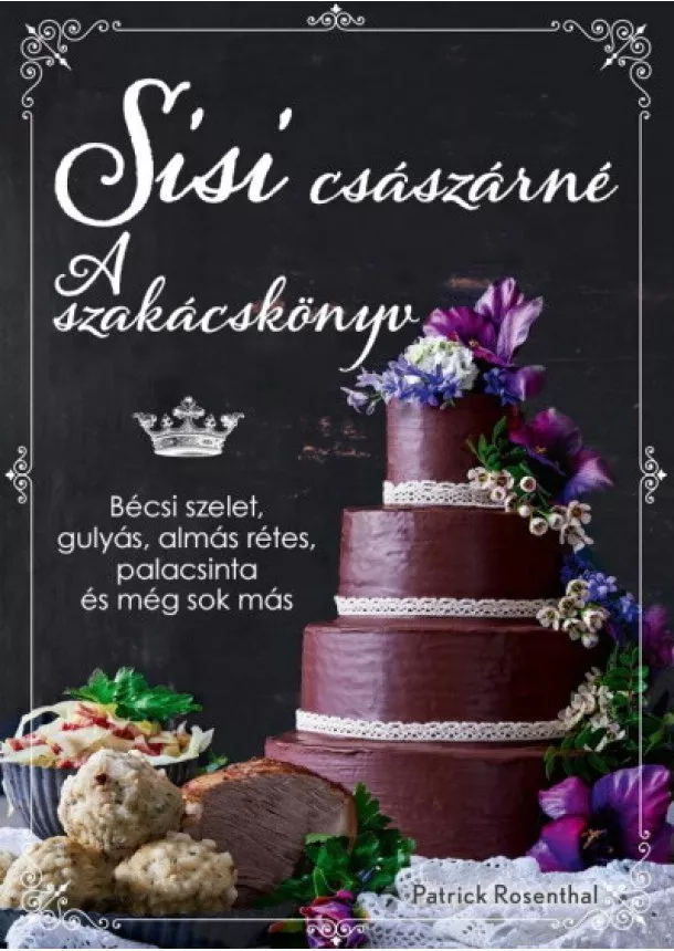 Patrick Rosenthal - Sisi császárné - A szakácskönyv: Bécsi szelet, gulyás, almás rétes, palacsinta és még sok más