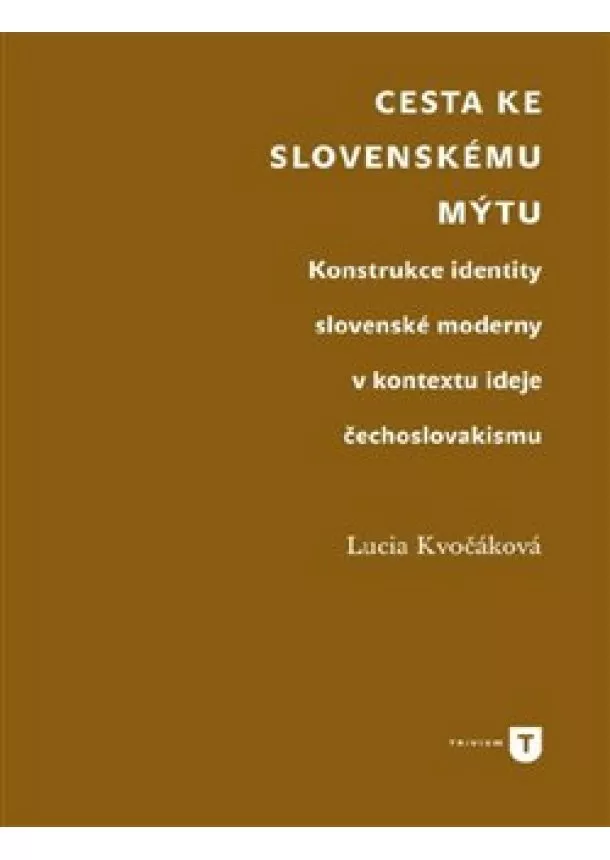 Lucia Kvočáková - Cesta ke slovenskému mýtu - Konstrukce identity slovenské moderny v kontextu ideje čechoslovakismu