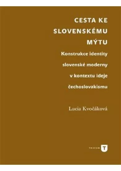 Cesta ke slovenskému mýtu - Konstrukce identity slovenské moderny v kontextu ideje čechoslovakismu